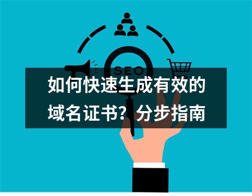 如何快速生成有效的域名证书？分步指南
