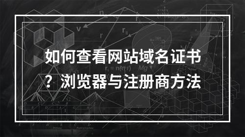 如何查看网站域名证书？浏览器与注册商方法