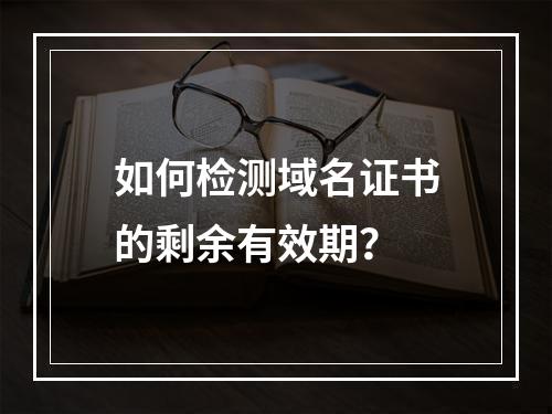 如何检测域名证书的剩余有效期？