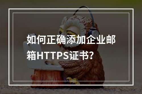 如何正确添加企业邮箱HTTPS证书？