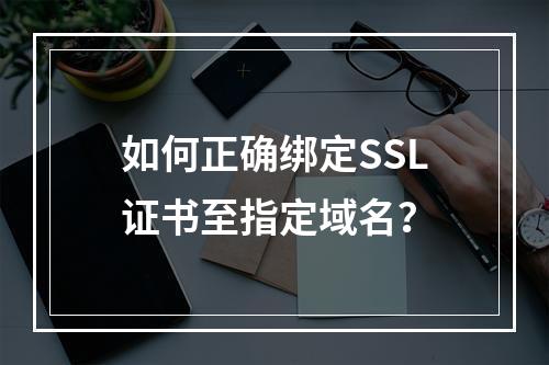 如何正确绑定SSL证书至指定域名？