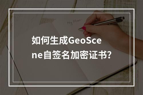 如何生成GeoScene自签名加密证书？