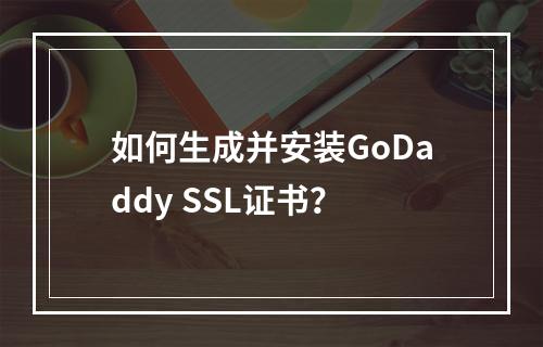 如何生成并安装GoDaddy SSL证书？