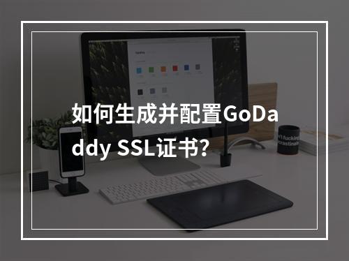 如何生成并配置GoDaddy SSL证书？