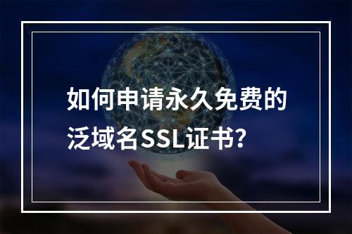 如何申请永久免费的泛域名SSL证书？
