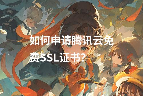 如何申请腾讯云免费SSL证书？