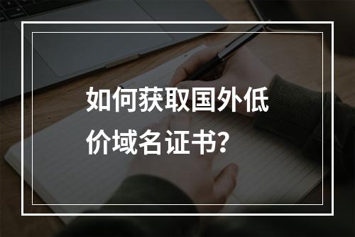 如何获取国外低价域名证书？