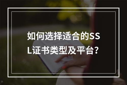 如何选择适合的SSL证书类型及平台？
