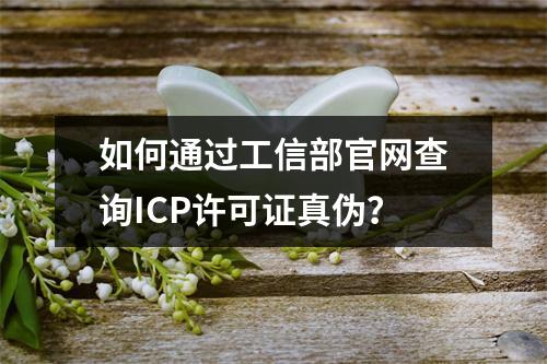 如何通过工信部官网查询ICP许可证真伪？