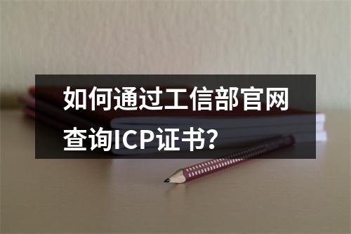 如何通过工信部官网查询ICP证书？