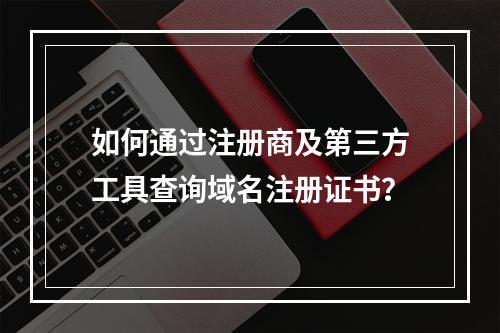 如何通过注册商及第三方工具查询域名注册证书？