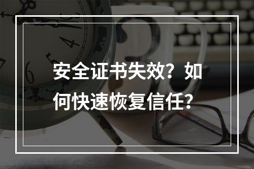 安全证书失效？如何快速恢复信任？