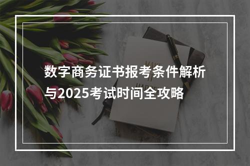 数字商务证书报考条件解析与2025考试时间全攻略