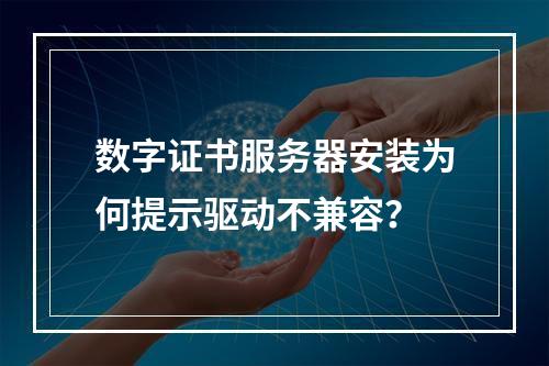 数字证书服务器安装为何提示驱动不兼容？