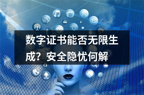 数字证书能否无限生成？安全隐忧何解
