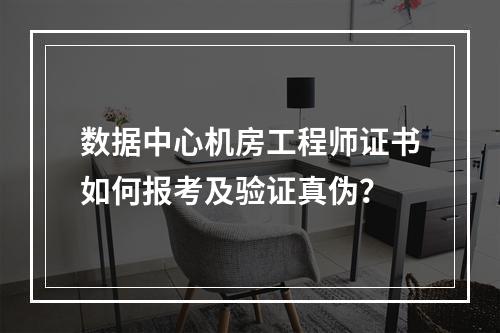 数据中心机房工程师证书如何报考及验证真伪？