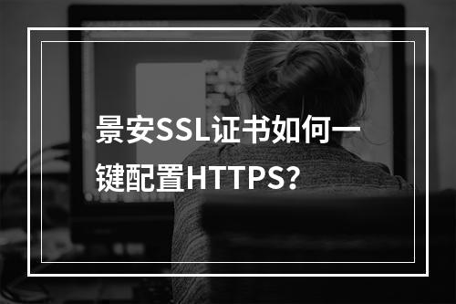 景安SSL证书如何一键配置HTTPS？
