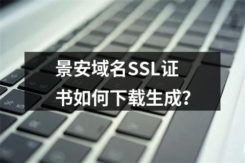景安域名SSL证书如何下载生成？