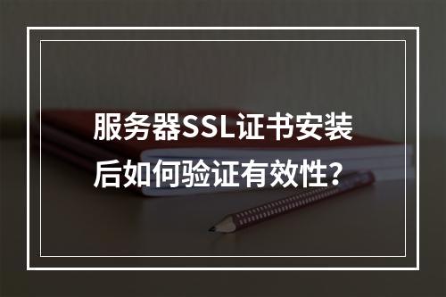 服务器SSL证书安装后如何验证有效性？