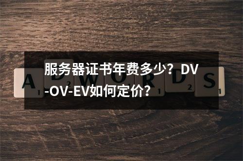 服务器证书年费多少？DV-OV-EV如何定价？