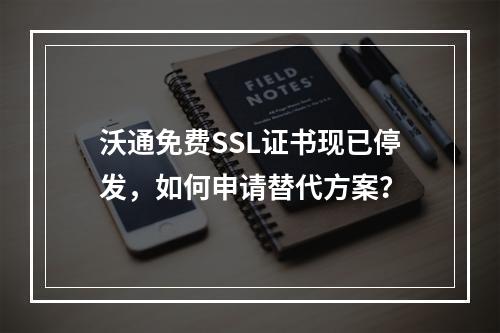 沃通免费SSL证书现已停发，如何申请替代方案？