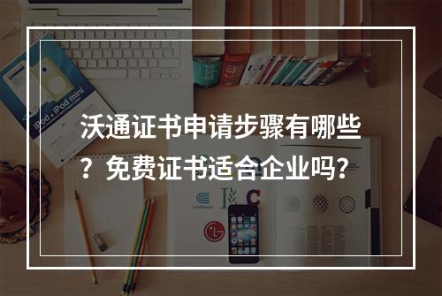 沃通证书申请步骤有哪些？免费证书适合企业吗？