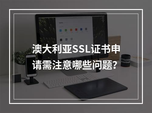 澳大利亚SSL证书申请需注意哪些问题？