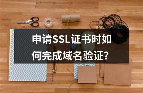申请SSL证书时如何完成域名验证？