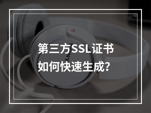 第三方SSL证书如何快速生成？