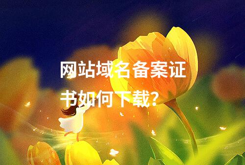 网站域名备案证书如何下载？