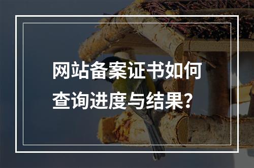 网站备案证书如何查询进度与结果？