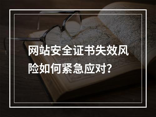 网站安全证书失效风险如何紧急应对？