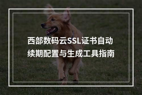西部数码云SSL证书自动续期配置与生成工具指南