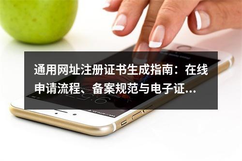 通用网址注册证书生成指南：在线申请流程、备案规范与电子证书下载