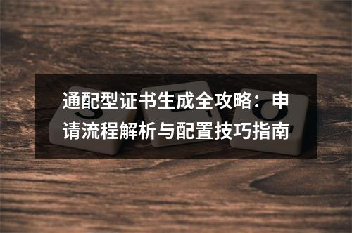 通配型证书生成全攻略：申请流程解析与配置技巧指南