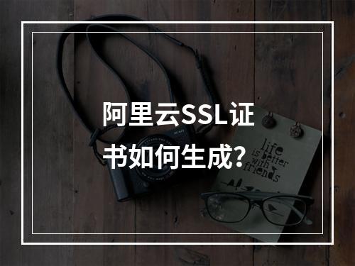 阿里云SSL证书如何生成？