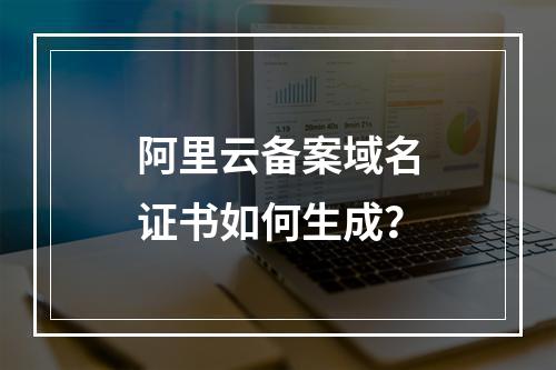 阿里云备案域名证书如何生成？