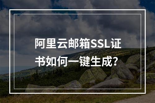 阿里云邮箱SSL证书如何一键生成？