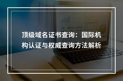 顶级域名证书查询：国际机构认证与权威查询方法解析