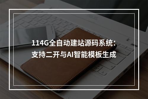 114G全自动建站源码系统：支持二开与AI智能模板生成
