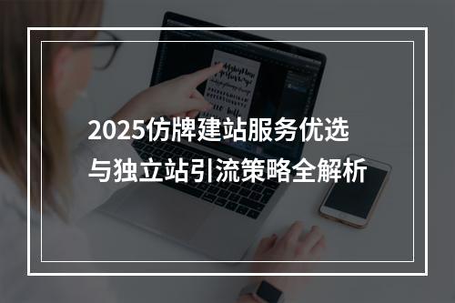 2025仿牌建站服务优选与独立站引流策略全解析