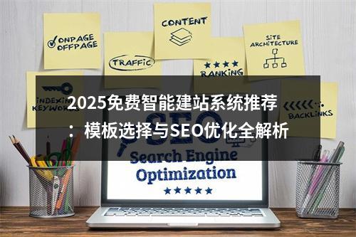 2025免费智能建站系统推荐：模板选择与SEO优化全解析