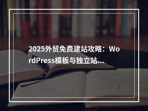 2025外贸免费建站攻略：WordPress模板与独立站搭建