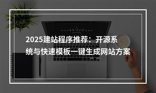 2025建站程序推荐：开源系统与快速模板一键生成网站方案