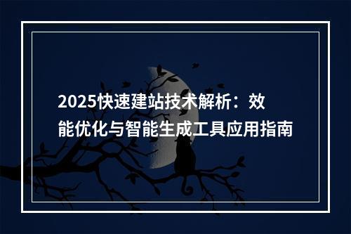 2025快速建站技术解析：效能优化与智能生成工具应用指南