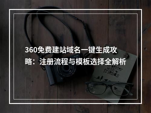 360免费建站域名一键生成攻略：注册流程与模板选择全解析