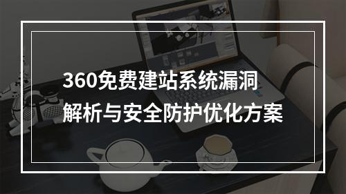 360免费建站系统漏洞解析与安全防护优化方案
