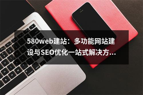 580web建站：多功能网站建设与SEO优化一站式解决方案
