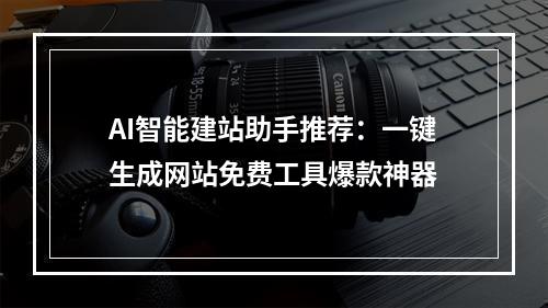 AI智能建站助手推荐：一键生成网站免费工具爆款神器