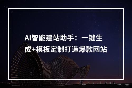 AI智能建站助手：一键生成+模板定制打造爆款网站